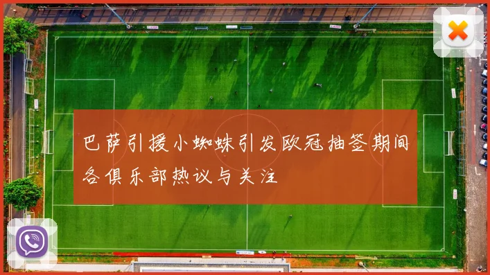 巴萨引援小蜘蛛引发欧冠抽签期间各俱乐部热议与关注