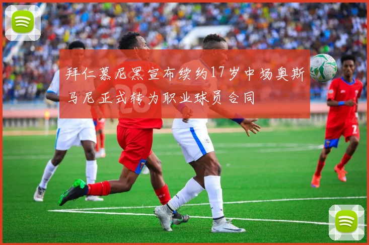 拜仁慕尼黑宣布续约17岁中场奥斯马尼正式转为职业球员合同