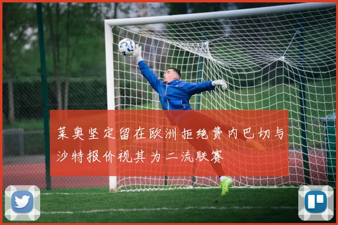 莱奥坚定留在欧洲拒绝费内巴切与沙特报价视其为二流联赛